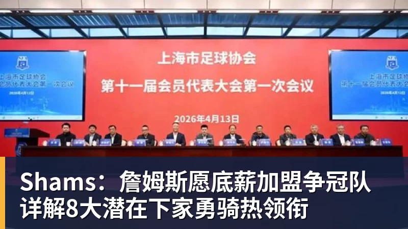 FB体育Shams：詹姆斯愿底薪加盟争冠队 详解8大潜在下家勇骑热领衔