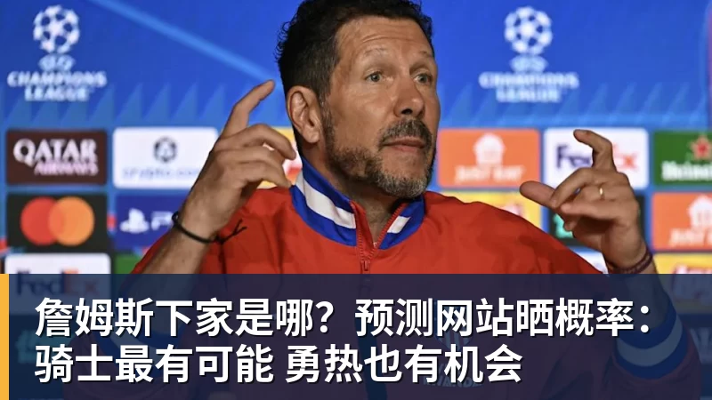 詹姆斯下家是哪？预测网站晒概率：骑士最有可能 勇热也有机会