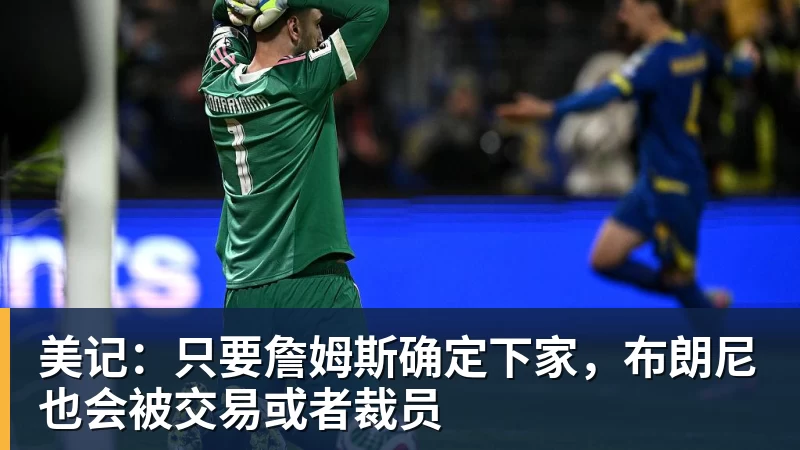 FB体育美记:只要詹姆斯确定下家,布朗尼也会被交易或者裁员