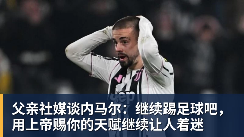 父亲社媒谈内马尔:继续踢足球吧,用上帝赐你的天赋继续让人着迷