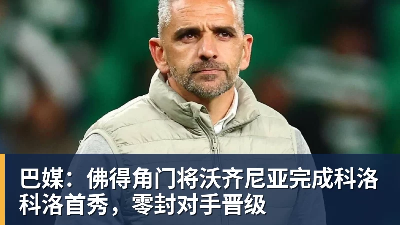 巴媒：佛得角门将沃齐尼亚完成科洛科洛首秀，零封对手晋级